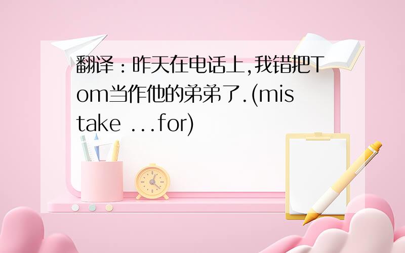 翻译：昨天在电话上,我错把Tom当作他的弟弟了.(mistake ...for)