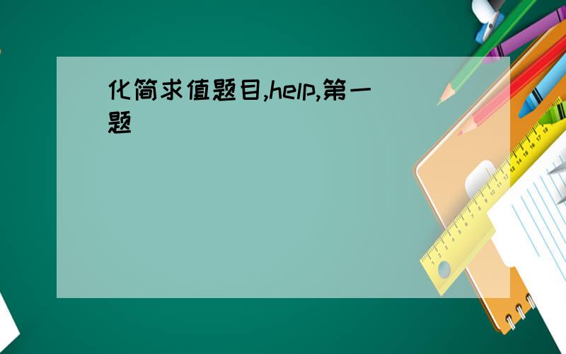 化简求值题目,help,第一题