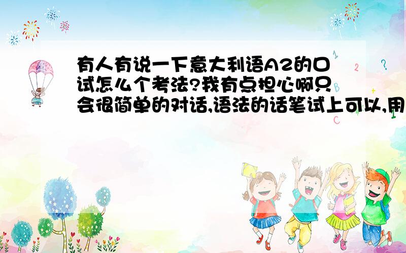 有人有说一下意大利语A2的口试怎么个考法?我有点担心啊只会很简单的对话,语法的话笔试上可以,用到口语上不会了,会乱用的