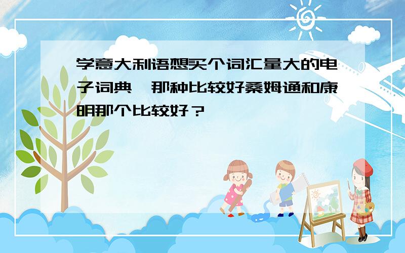 学意大利语想买个词汇量大的电子词典,那种比较好桑姆通和康明那个比较好？