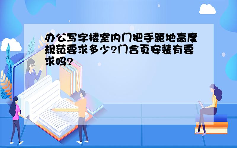 办公写字楼室内门把手距地高度规范要求多少?门合页安装有要求吗?