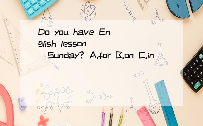 Do you have English lesson( )Sunday? A.for B.on C.in