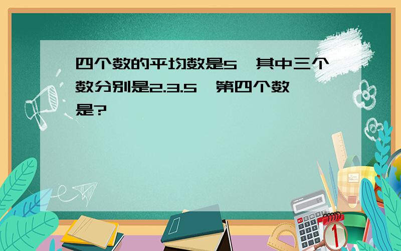 四个数的平均数是5,其中三个数分别是2.3.5,第四个数是?