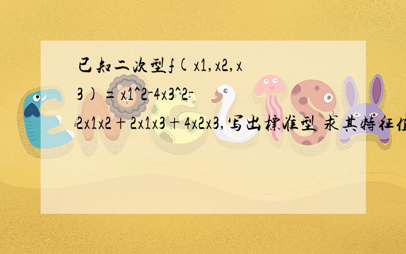 已知二次型f(x1,x2,x3)=x1^2-4x3^2-2x1x2+2x1x3+4x2x3,写出标准型 求其特征值和特征向量