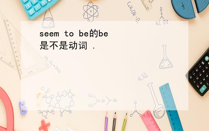 seem to be的be 是不是动词 .