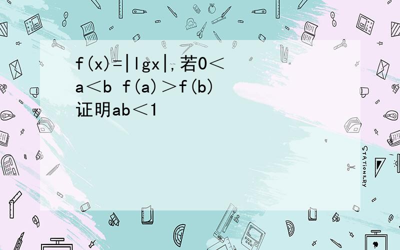 f(x)=|lgx|,若0＜a＜b f(a)＞f(b) 证明ab＜1