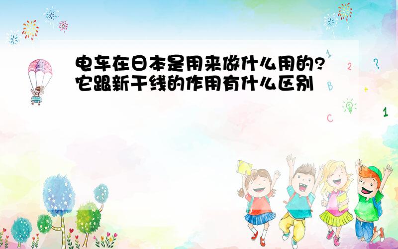 电车在日本是用来做什么用的?它跟新干线的作用有什么区别