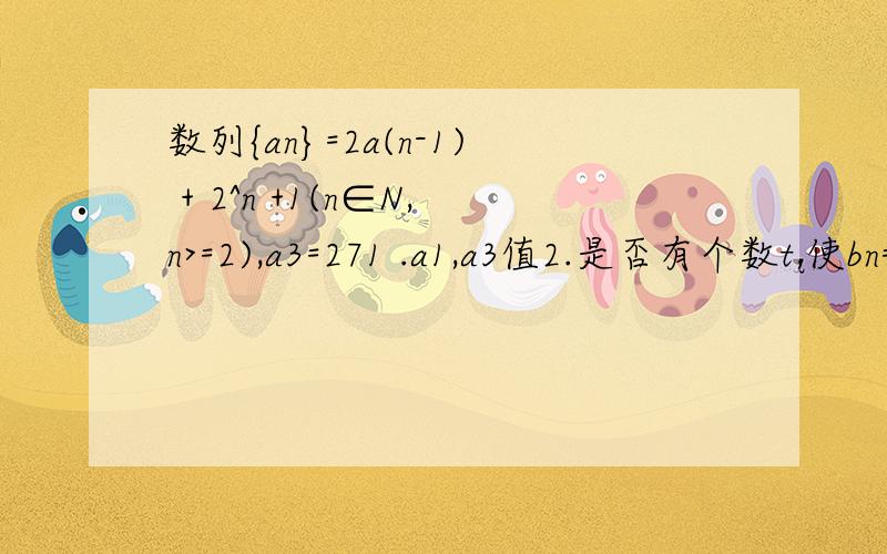 数列{an}=2a(n-1) + 2^n +1(n∈N,n>=2),a3=271 .a1,a3值2.是否有个数t,使bn=1/(2^n) （an+1） [n∪∈N+],且数列{bn}为等差?求t值,没有则说明理由3.求数列{an}=的前n项和S