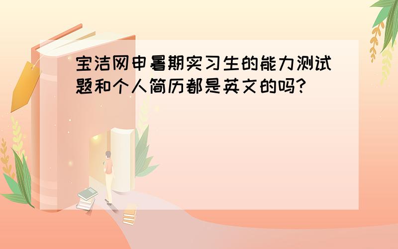 宝洁网申暑期实习生的能力测试题和个人简历都是英文的吗?