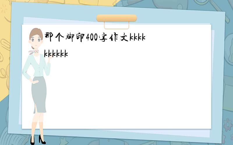 那个脚印400字作文kkkkkkkkkk