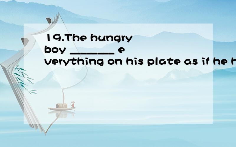 19.The hungry boy ________ everything on his plate as if he had been starved for ages.A.resumed B.devoured C.denied D.clenched