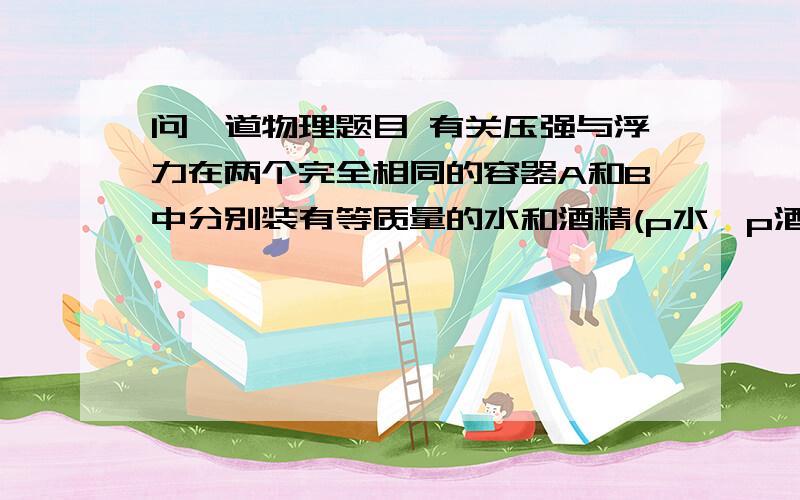 问一道物理题目 有关压强与浮力在两个完全相同的容器A和B中分别装有等质量的水和酒精(p水>p酒精),现将两个完全相同的长方体木块甲和乙分别放到两种液体中,如图2所示,则此时甲和乙长方