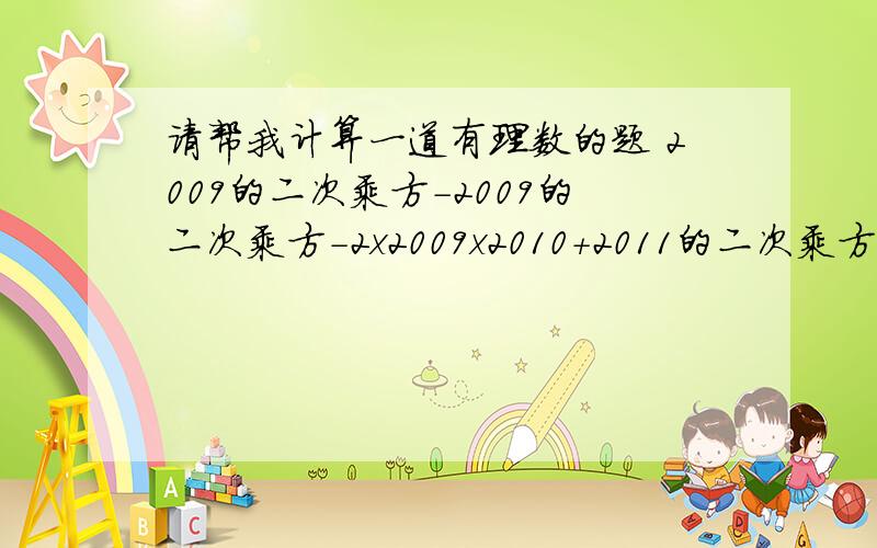 请帮我计算一道有理数的题 2009的二次乘方－2009的二次乘方－2x2009x2010＋2011的二次乘方