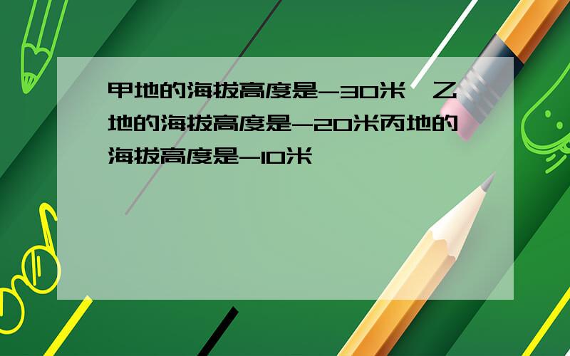 甲地的海拔高度是-30米,乙地的海拔高度是-20米丙地的海拔高度是-10米