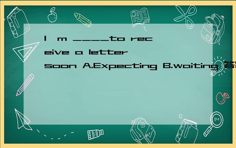 I'm ____to receive a letter soon A.Expecting B.waiting 答案选哪一个,I'm ____to receive a letter soonA.Expecting B.waiting