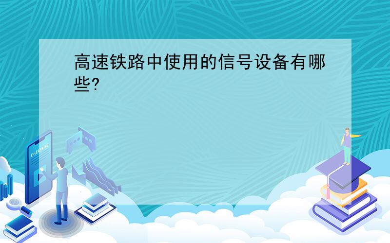 高速铁路中使用的信号设备有哪些?