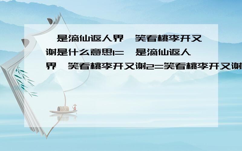 吾是滴仙返人界,笑看桃李开又谢是什么意思1=吾是滴仙返人界,笑看桃李开又谢2=笑看桃李开又谢,自做神仙在人间