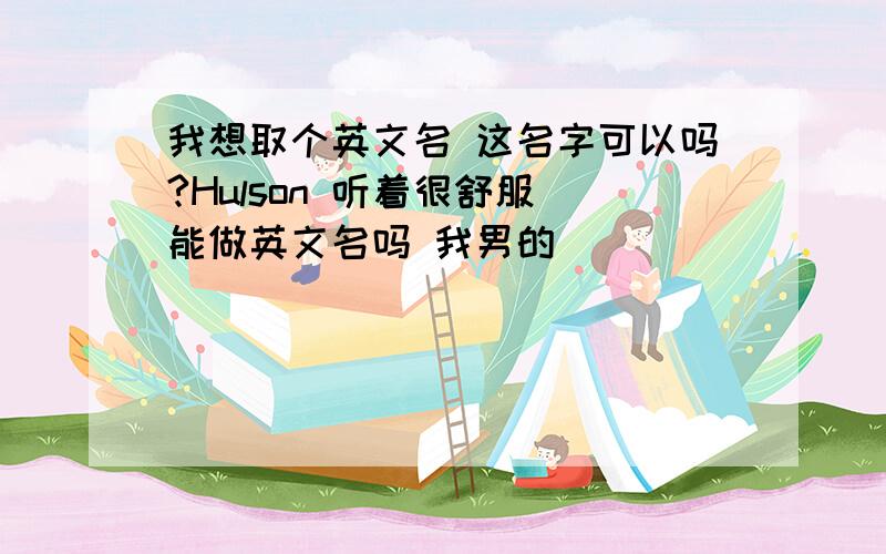 我想取个英文名 这名字可以吗?Hulson 听着很舒服 能做英文名吗 我男的