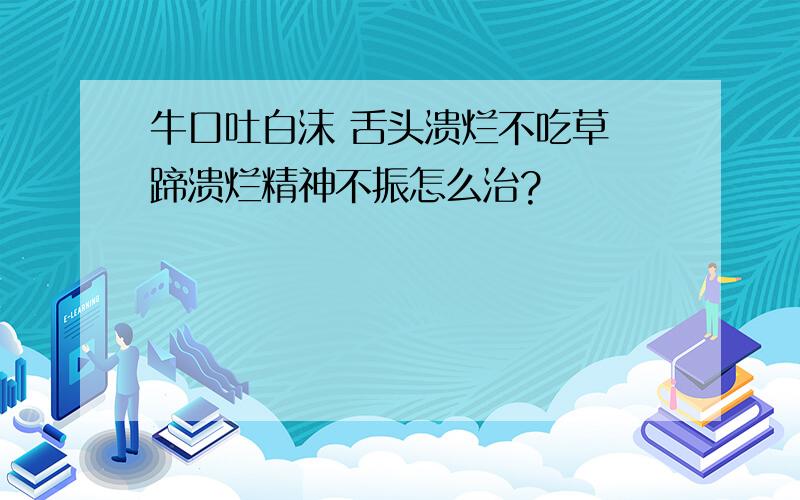 牛口吐白沫 舌头溃烂不吃草 蹄溃烂精神不振怎么治?