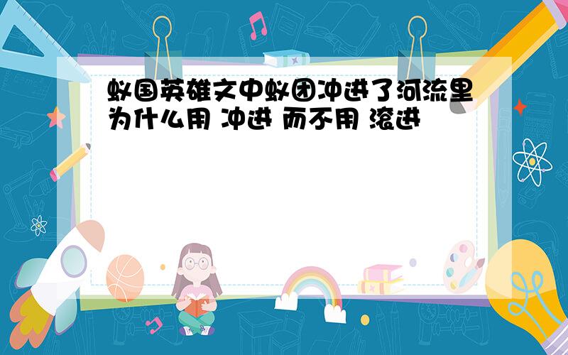 蚁国英雄文中蚁团冲进了河流里为什么用 冲进 而不用 滚进