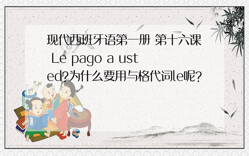 现代西班牙语第一册 第十六课 Le pago a usted?为什么要用与格代词le呢?