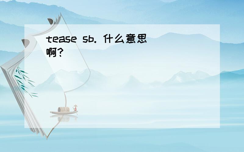 tease sb. 什么意思啊?