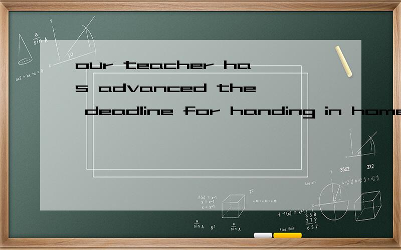 our teacher has advanced the deadline for handing in homework by one week 其中的by one week