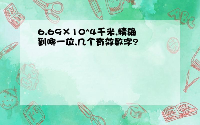 6.69×10^4千米,精确到哪一位,几个有效数字?