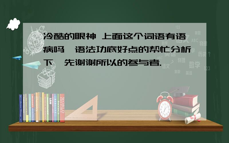 冷酷的眼神 上面这个词语有语病吗,语法功底好点的帮忙分析下,先谢谢所以的参与者.