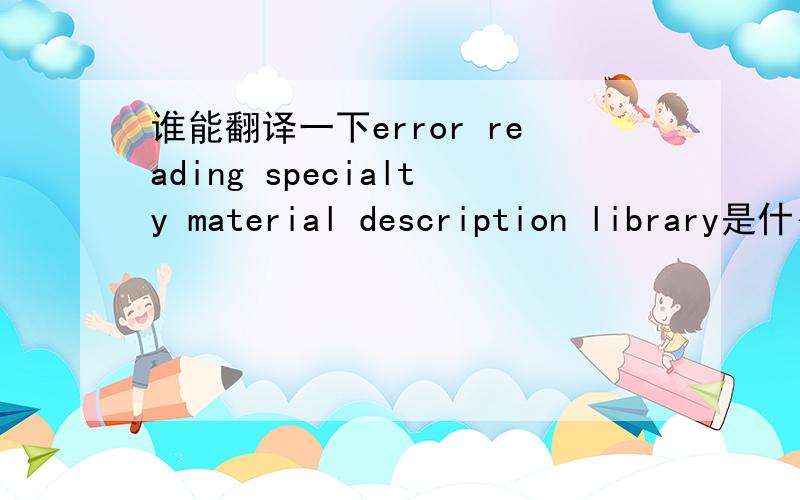 谁能翻译一下error reading specialty material description library是什么