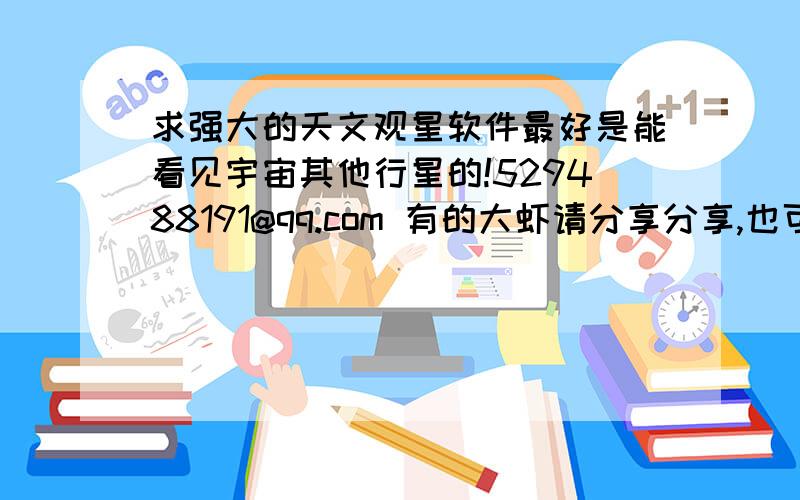 求强大的天文观星软件最好是能看见宇宙其他行星的!529488191@qq.com 有的大虾请分享分享,也可以给个地址,