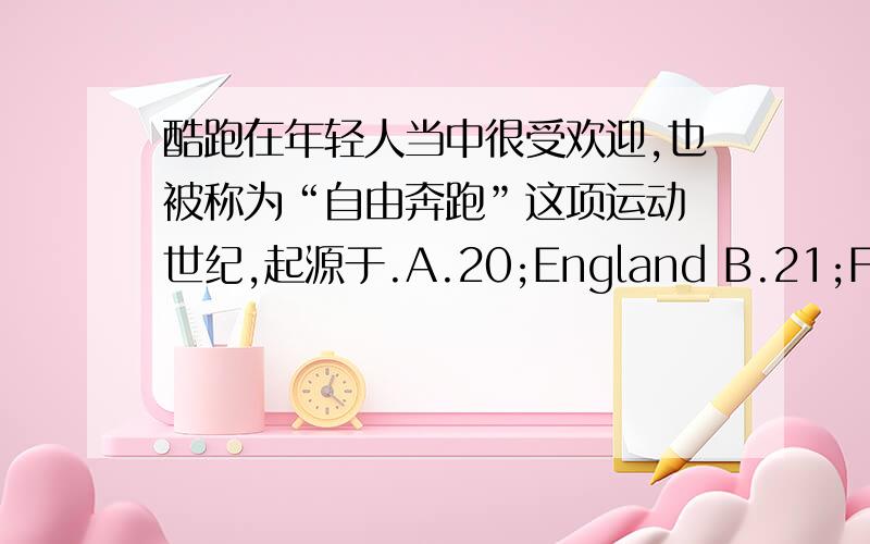 酷跑在年轻人当中很受欢迎,也被称为“自由奔跑”这项运动 世纪,起源于.A.20;England B.21;France C.20;France