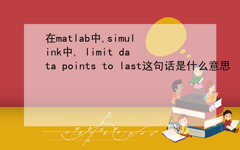 在matlab中,simulink中, limit data points to last这句话是什么意思