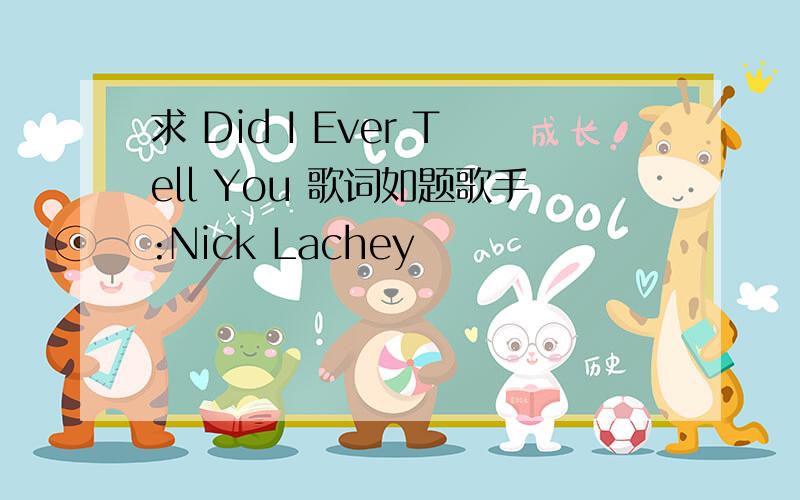 求 Did I Ever Tell You 歌词如题歌手:Nick Lachey