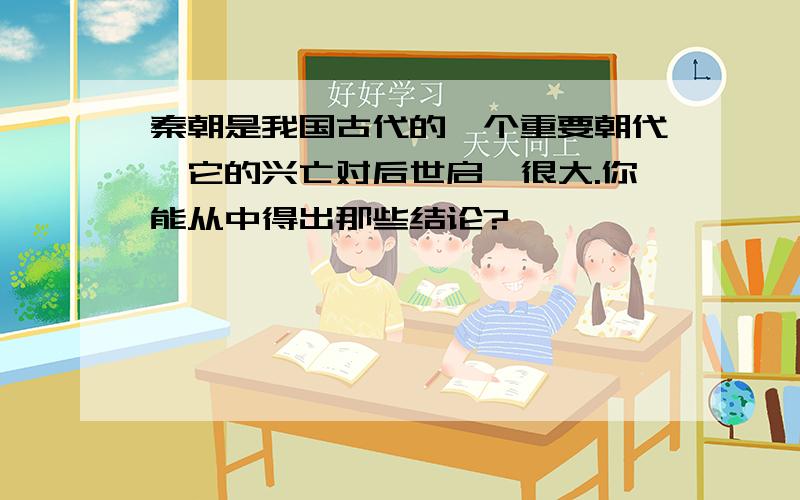 秦朝是我国古代的一个重要朝代,它的兴亡对后世启迪很大.你能从中得出那些结论?