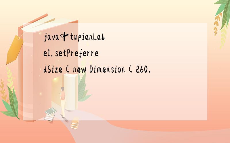 java中tupianLabel.setPreferredSize(new Dimension(260,