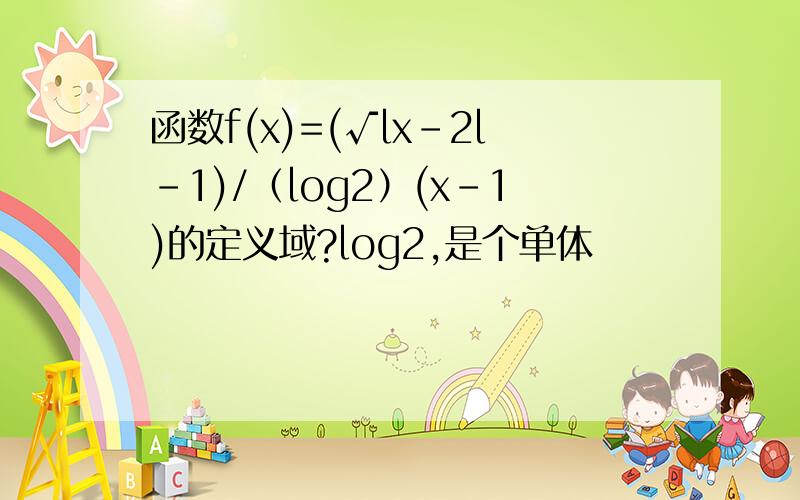 函数f(x)=(√lx-2l-1)/（log2）(x-1)的定义域?log2,是个单体