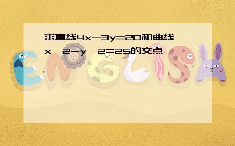 求直线4x-3y=20和曲线x^2-y^2=25的交点