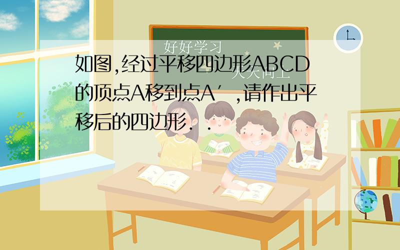 如图,经过平移四边形ABCD的顶点A移到点A′,请作出平移后的四边形．.