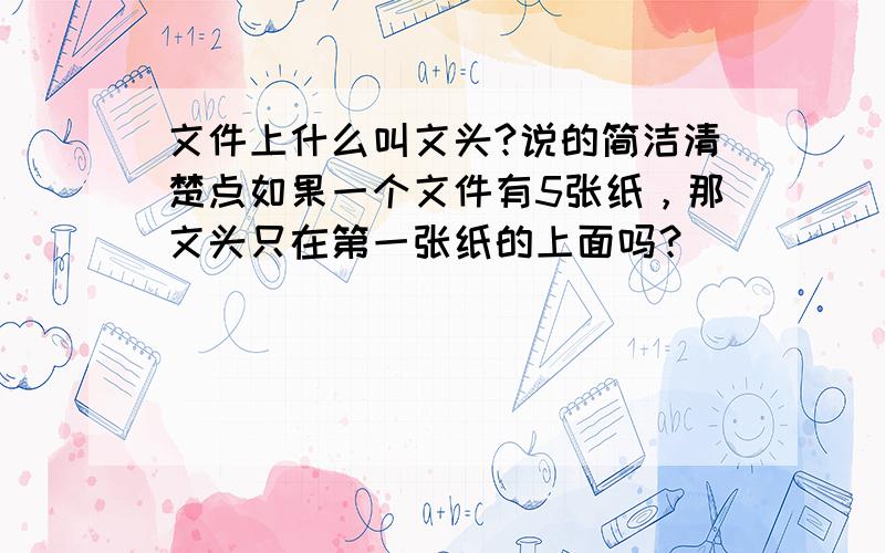 文件上什么叫文头?说的简洁清楚点如果一个文件有5张纸，那文头只在第一张纸的上面吗？