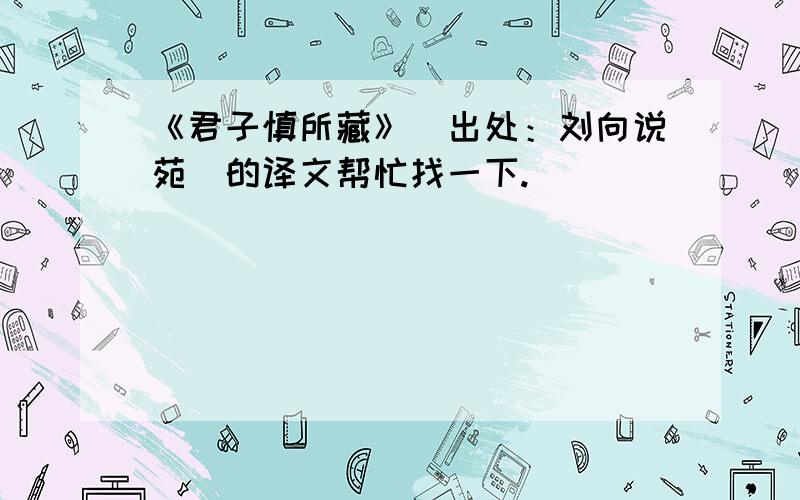 《君子慎所藏》（出处：刘向说苑）的译文帮忙找一下.