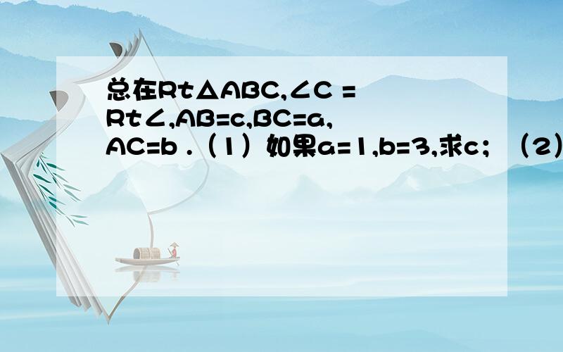 总在Rt△ABC,∠C = Rt∠,AB=c,BC=a,AC=b .（1）如果a=1,b=3,求c；（2）如果a=根号2,c=根号3,求b；（3）如果c=26,a：b=5：12,求a,b.