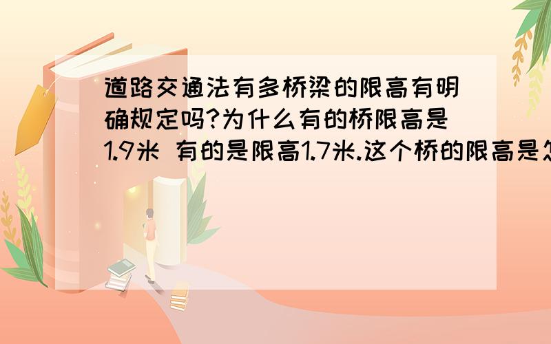 道路交通法有多桥梁的限高有明确规定吗?为什么有的桥限高是1.9米 有的是限高1.7米.这个桥的限高是怎么定的,还是只是不想大车经过而设定的高度?