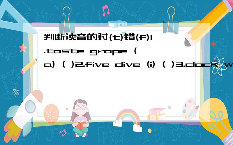 判断读音的对(t)错(f)1.taste grape (a) ( )2.five dive (i) ( )3.clock woman (o) ( )4.pear their (ear eir) ( )