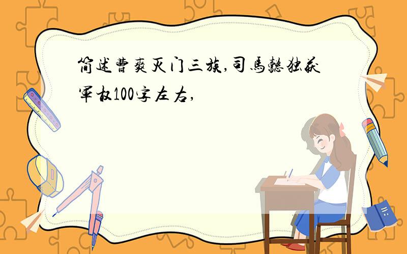 简述曹爽灭门三族,司马懿独获军权100字左右,