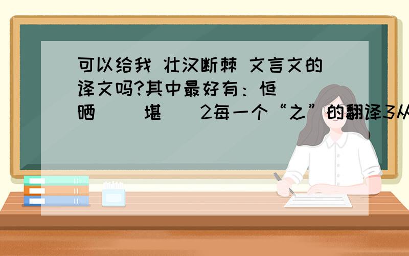 可以给我 壮汉断棘 文言文的译文吗?其中最好有：恒__ 晒__ 堪__2每一个“之”的翻译3从壮汉那得到的教训