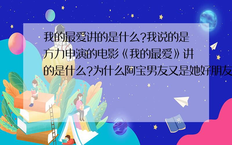 我的最爱讲的是什么?我说的是方力申演的电影《我的最爱》讲的是什么?为什么阿宝男友又是她好朋友的男友?