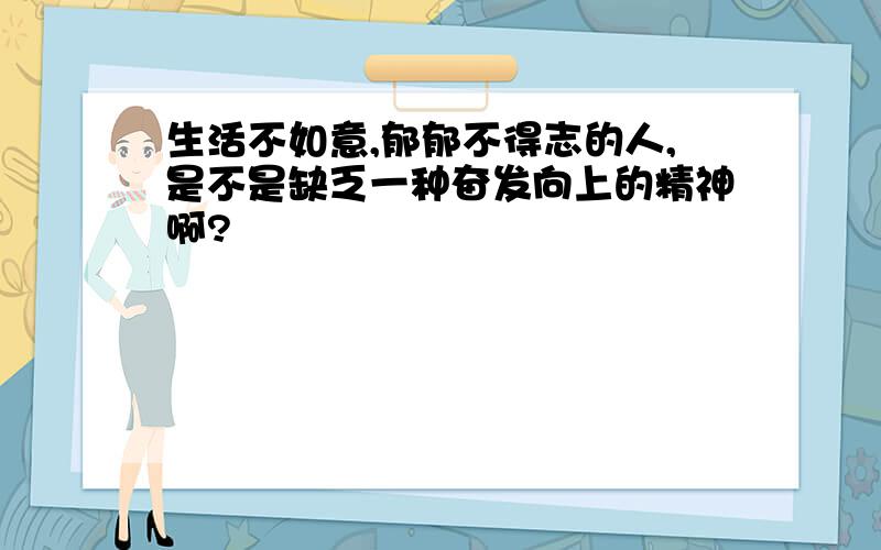 生活不如意,郁郁不得志的人,是不是缺乏一种奋发向上的精神啊?