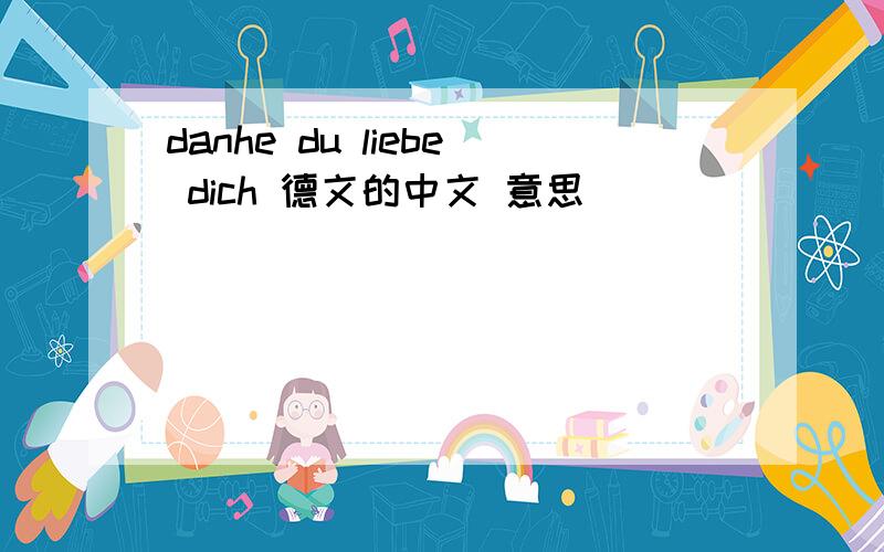 danhe du liebe dich 德文的中文 意思