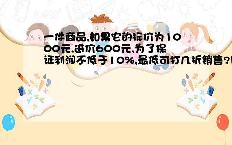 一件商品,如果它的标价为1000元,进价600元,为了保证利润不低于10%,最低可打几折销售?用方程,要具体